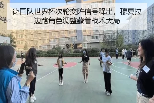 德国队世界杯次轮变阵信号释出，穆夏拉边路角色调整藏着战术大局